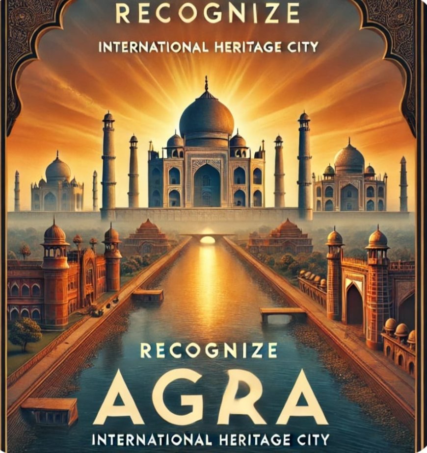 "विरासत की चुप्पी और विकास का धोखा: आगरा की अधूरी कहानी"