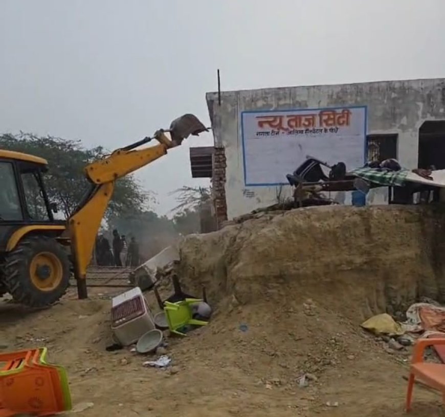 ताज की छांव में बन रही अवैध कॉलोनी पर गरजा बुलडोजर, विकास प्राधिकरण का सख्त संदेश