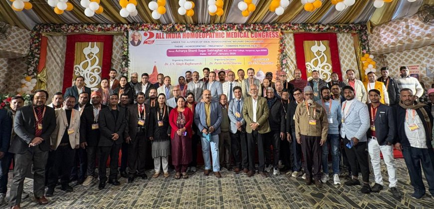 उपचार से आगे भरोसा, शोध से जगी नई उम्मीद: द्वितीय ऑल इंडिया होम्योपैथिक कांग्रेस का वैज्ञानिक मंथन के साथ समापन