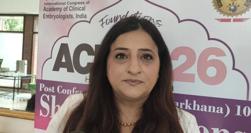 आईवीएफ में ‘मिसमैच’ पर बढ़ी कानूनी सख्तीः एसीई-2026 में  दम्पत्तियों को दी गई हर प्रक्रिया की लिखित जानकारी लेने की सलाह